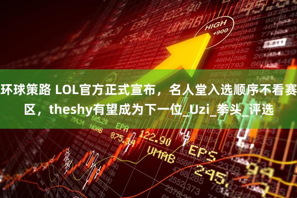 环球策路 LOL官方正式宣布,名人堂入选顺序不看赛区,theshy有望成为下一位_Uzi_拳头_评选