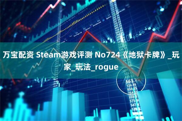 万宝配资 Steam游戏评测 No724《地狱卡牌》_玩家_玩法_rogue