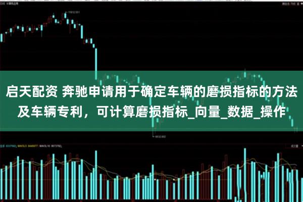 启天配资 奔驰申请用于确定车辆的磨损指标的方法及车辆专利，可计算磨损指标_向量_数据_操作