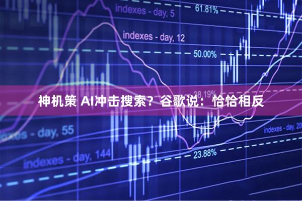 神机策 AI冲击搜索?谷歌说:恰恰相反