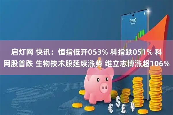 启灯网 快讯:恒指低开053% 科指跌051% 科网股普跌 生物技术股延续涨势 维立志博涨超106%