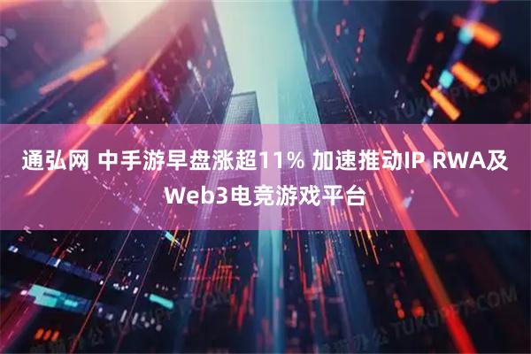 通弘网 中手游早盘涨超11% 加速推动IP RWA及Web3电竞游戏平台