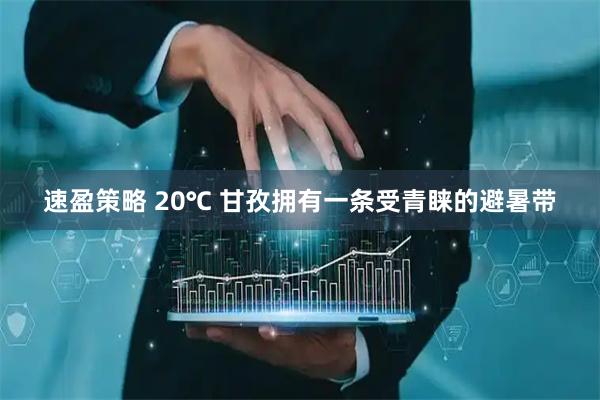 速盈策略 20℃ 甘孜拥有一条受青睐的避暑带
