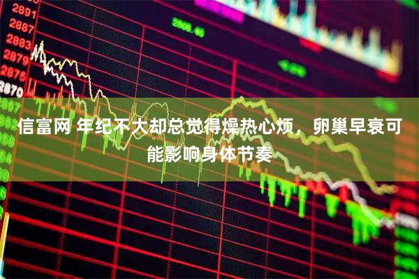 信富网 年纪不大却总觉得燥热心烦，卵巢早衰可能影响身体节奏